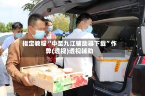 指定教程“中至九江辅助器下载”作弊(透视)透视辅助