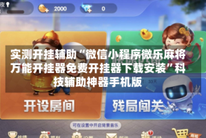 实测开挂辅助“微信小程序微乐麻将万能开挂器免费开挂器下载安装”科技辅助神器手机版