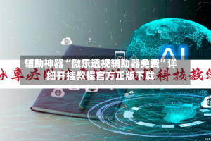 辅助神器“微乐透视辅助器免费”详细开挂教程官方正版下载