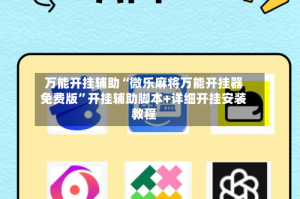 万能开挂辅助“微乐麻将万能开挂器免费版”开挂辅助脚本+详细开挂安装教程