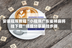 安装程序教程“小程序广东雀神麻将挂下载”详细分享装挂步骤