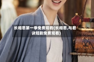 长相思第一季免费观看(长相思,与君诀短剧免费观看)