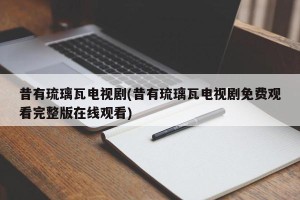 昔有琉璃瓦电视剧(昔有琉璃瓦电视剧免费观看完整版在线观看)