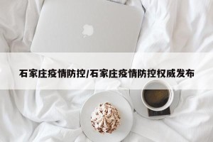 石家庄疫情防控/石家庄疫情防控权威发布