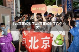 【北京正式封了,北京正式封了几个小区】
