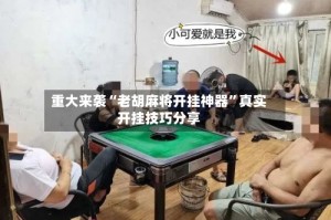 重大来袭“老胡麻将开挂神器”真实开挂技巧分享