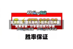 实测教程“微乐麻将小程序必赢神器免费安装”分享装挂技巧步骤