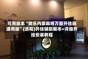 可用版本“微乐内蒙麻将万能开挂器通用版”(透视)开挂辅助脚本+详细开挂安装教程