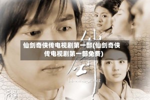 仙剑奇侠传电视剧第一部(仙剑奇侠传电视剧第一部免费)