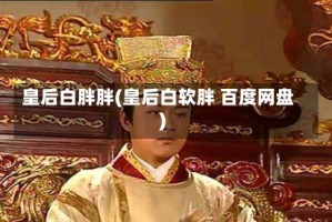 皇后白胖胖(皇后白软胖 百度网盘)