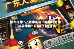 强力推荐“小程序雀神广东麻将万能开挂器免费”开挂(透视)辅助