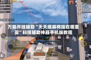 万能开挂辅助“天天摸麻将挂在哪里买”科技辅助神器手机版教程