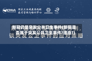 新冠仍是突发公共卫生事件(新冠是否属于突发公共卫生事件?理由?)