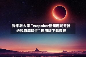 我来教大家“wepoker德州游戏开挂透视作弊软件”通用版下载教程