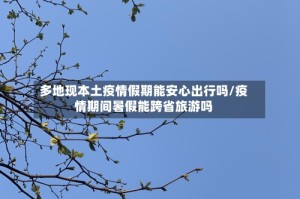 多地现本土疫情假期能安心出行吗/疫情期间暑假能跨省旅游吗