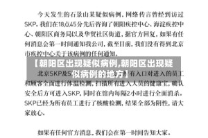 【朝阳区出现疑似病例,朝阳区出现疑似病例的地方】