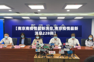 【南京南疫情最新消息,南京疫情最新消息228例】