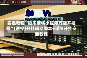 实操教程“微乐麻将小程序万能开挂器”(透视)开挂辅助脚本+详细开挂安装教程