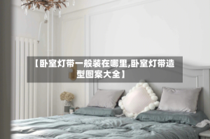 【卧室灯带一般装在哪里,卧室灯带造型图案大全】