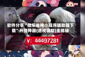 软件分享“微乐雀神小程序辅助器下载”开挂神器{透视辅助}全揭秘