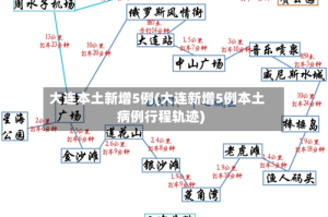大连本土新增5例(大连新增5例本土病例行程轨迹)
