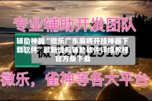 辅助神器“微乐广东麻将开挂神器下载软件”最新透视辅助软件详细教程官方版下载