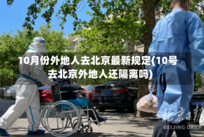 10月份外地人去北京最新规定(10号去北京外地人还隔离吗)