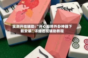 实测开挂辅助:“开心麻将外卦神器下载安装”详细透视辅助教程