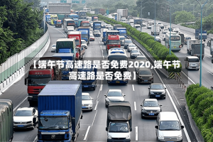 【端午节高速路是否免费2020,端午节高速路是否免费】