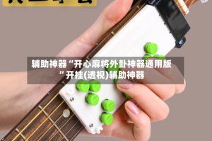 辅助神器“开心麻将外卦神器通用版”开挂(透视)辅助神器