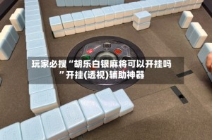 玩家必搜“胡乐白银麻将可以开挂吗”开挂(透视)辅助神器