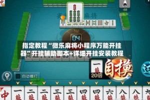指定教程“微乐麻将小程序万能开挂器”开挂辅助脚本+详细开挂安装教程
