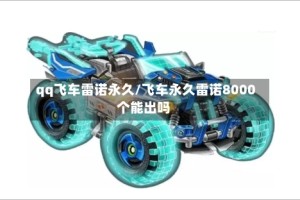 qq飞车雷诺永久/飞车永久雷诺8000个能出吗