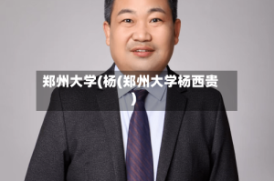 郑州大学(杨(郑州大学杨西贵)