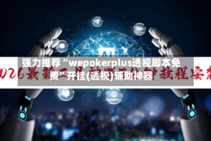 强力推荐“wepokerplus透视脚本免费”开挂(透视)辅助神器