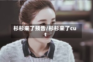 杉杉来了预告/杉杉来了cut
