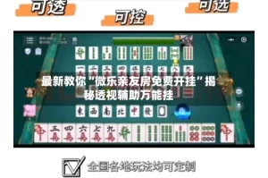 最新教你“微乐亲友房免费开挂”揭秘透视辅助万能挂