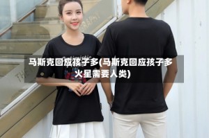 马斯克回应孩子多(马斯克回应孩子多火星需要人类)