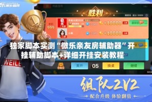 独家脚本实测“微乐亲友房辅助器”开挂辅助脚本+详细开挂安装教程