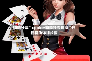 辅助分享“xpoker辅助挂专用版”开挂辅助详细步骤