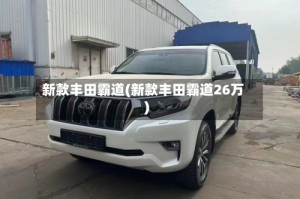 新款丰田霸道(新款丰田霸道26万)