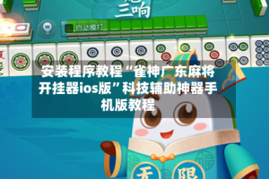 安装程序教程“雀神广东麻将开挂器ios版”科技辅助神器手机版教程