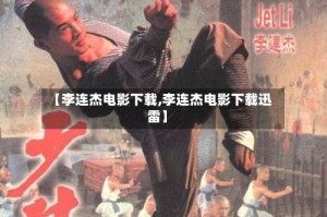 【李连杰电影下载,李连杰电影下载迅雷】