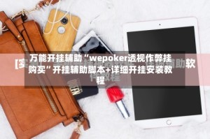 万能开挂辅助“wepoker透视作弊挂购买”开挂辅助脚本+详细开挂安装教程
