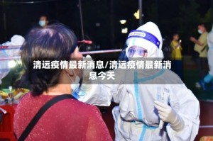 清远疫情最新消息/清远疫情最新消息今天