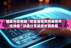 辅助开挂神器“闲来麻将贵州麻将开挂神器”详细分享装挂步骤教程