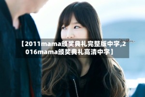 【2011mama颁奖典礼完整版中字,2016mama颁奖典礼高清中字】