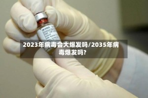 2023年病毒会大爆发吗/2035年病毒爆发吗?