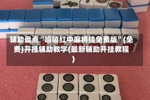 辅助盘点“嘻嘻红中麻将挂免费版”(免费)开挂辅助教学(最新辅助开挂教程)