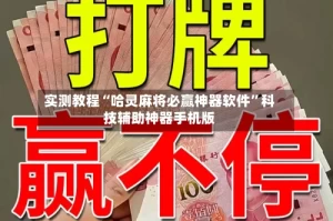 实测教程“哈灵麻将必赢神器软件”科技辅助神器手机版